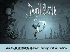 win7玩饥荒游戏报错error during initialization怎么办